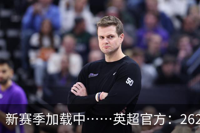新赛季加载中……英超官方：26/27赛季赛程将在6月19日17:00公布